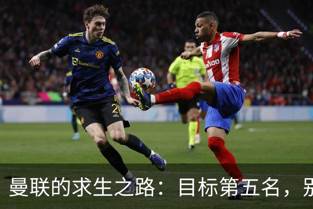曼联的求生之路：目标第五名，别掉链子啊！